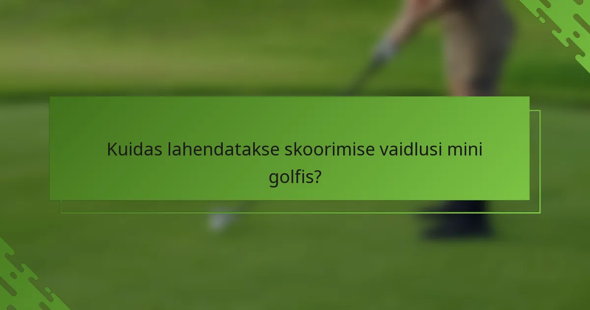Kuidas lahendatakse skoorimise vaidlusi mini golfis?