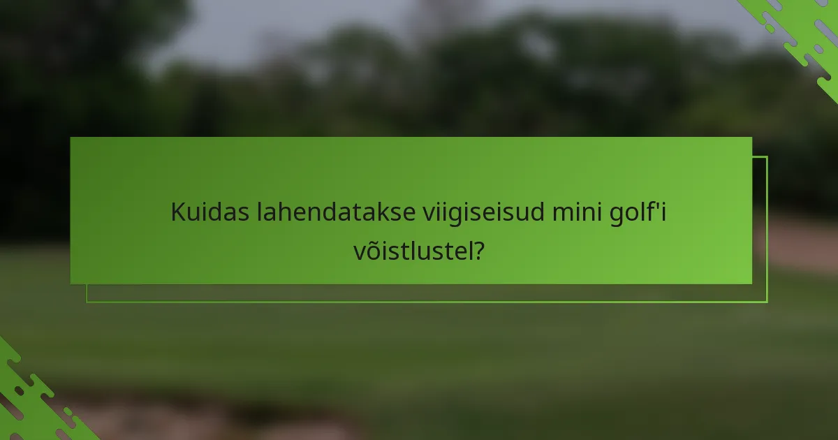 Kuidas lahendatakse viigiseisud mini golf'i võistlustel?