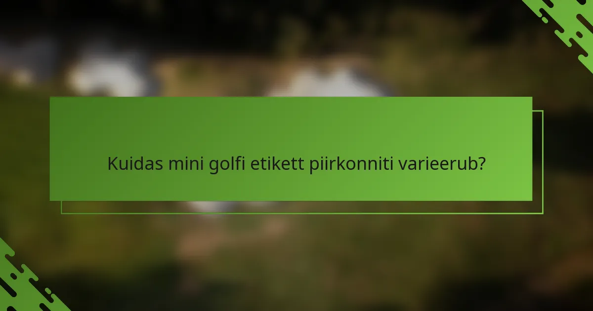 Kuidas mini golfi etikett piirkonniti varieerub?