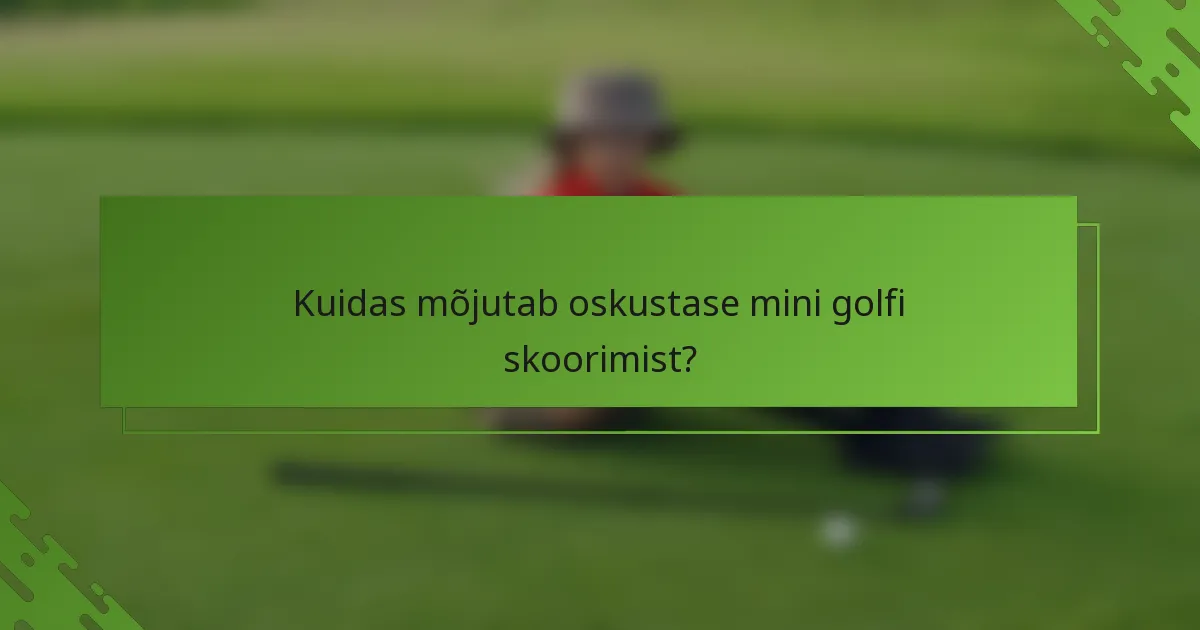 Kuidas mõjutab oskustase mini golfi skoorimist?