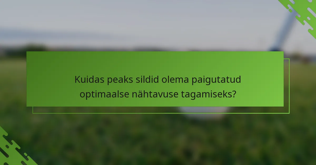 Kuidas peaks sildid olema paigutatud optimaalse nähtavuse tagamiseks?