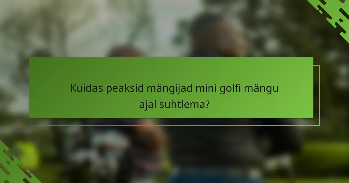Kuidas peaksid mängijad mini golfi mängu ajal suhtlema?