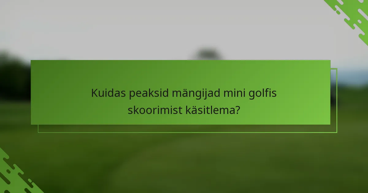 Kuidas peaksid mängijad mini golfis skoorimist käsitlema?