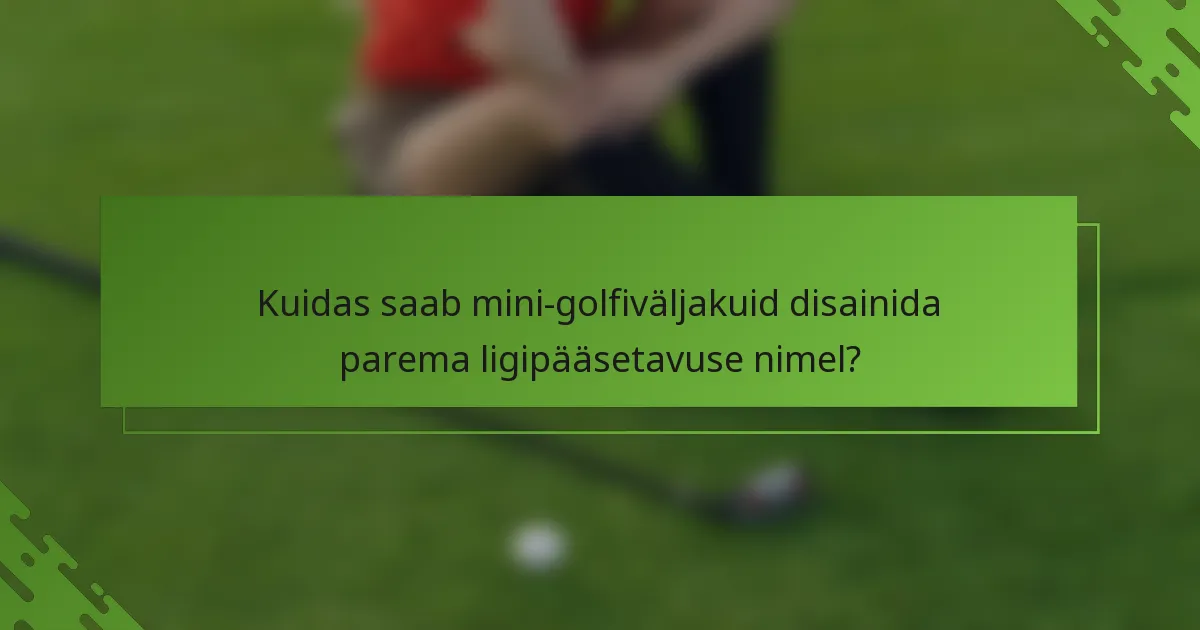 Kuidas saab mini-golfiväljakuid disainida parema ligipääsetavuse nimel?
