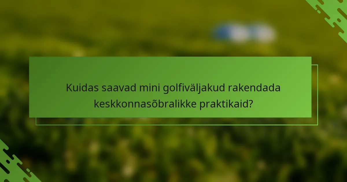 Kuidas saavad mini golfiväljakud rakendada keskkonnasõbralikke praktikaid?