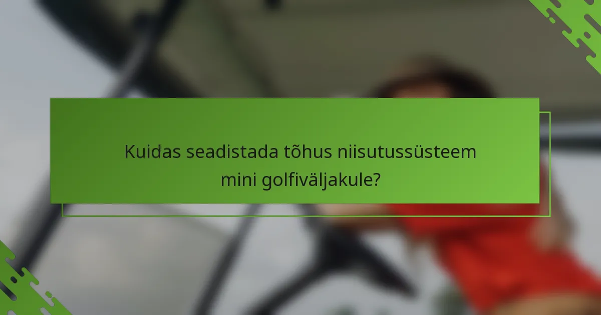 Kuidas seadistada tõhus niisutussüsteem mini golfiväljakule?