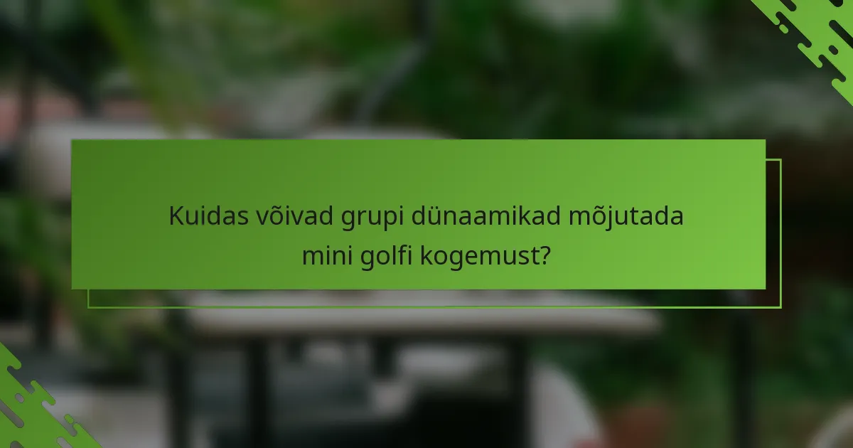 Kuidas võivad grupi dünaamikad mõjutada mini golfi kogemust?