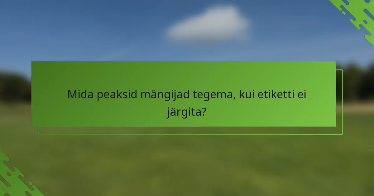 Mida peaksid mängijad tegema, kui etiketti ei järgita?