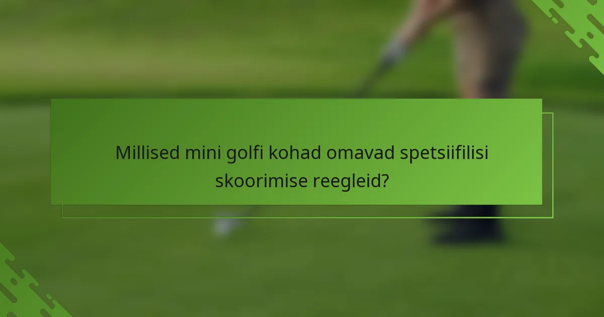 Millised mini golfi kohad omavad spetsiifilisi skoorimise reegleid?