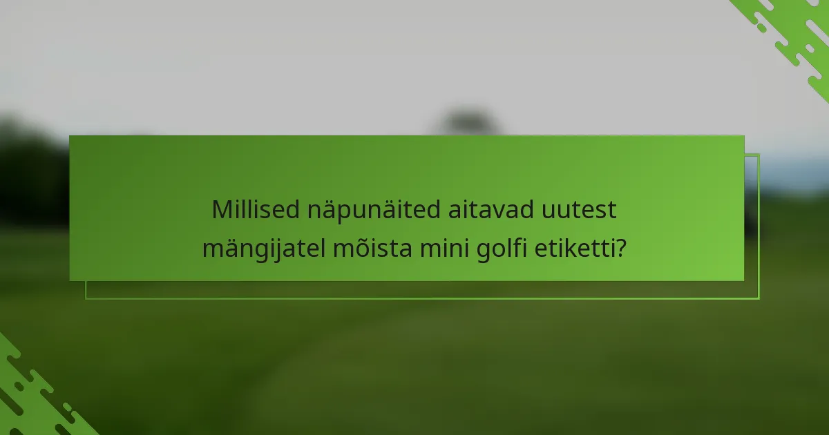 Millised näpunäited aitavad uutest mängijatel mõista mini golfi etiketti?