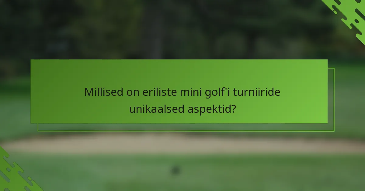 Millised on eriliste mini golf'i turniiride unikaalsed aspektid?