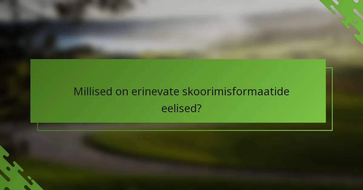 Millised on erinevate skoorimisformaatide eelised?
