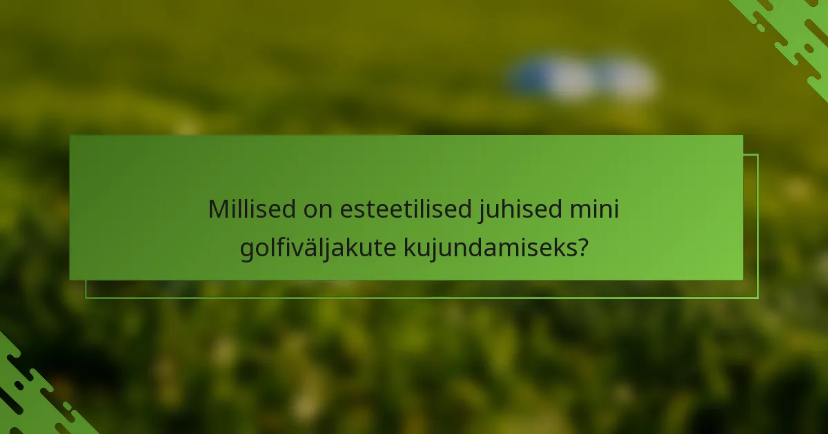 Millised on esteetilised juhised mini golfiväljakute kujundamiseks?