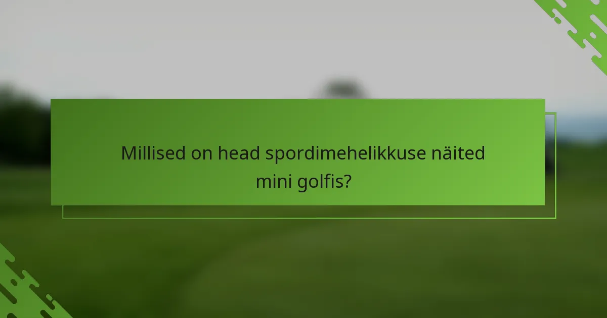 Millised on head spordimehelikkuse näited mini golfis?