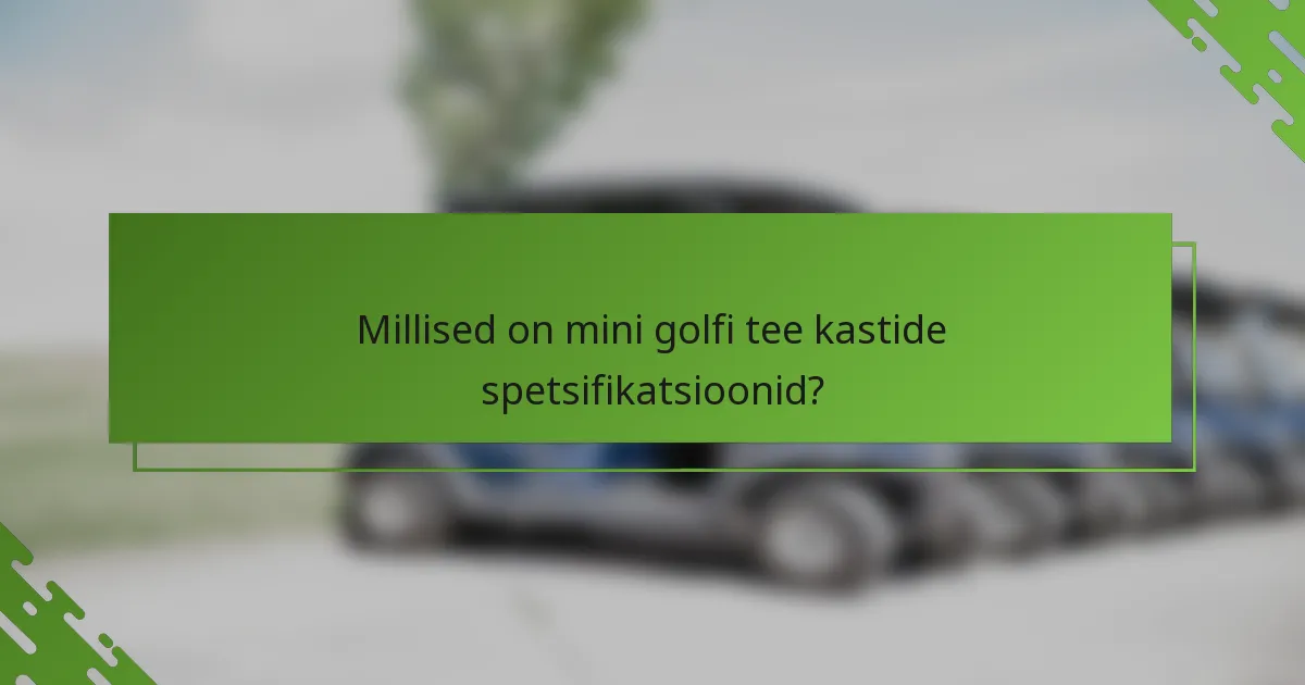 Millised on mini golfi tee kastide spetsifikatsioonid?