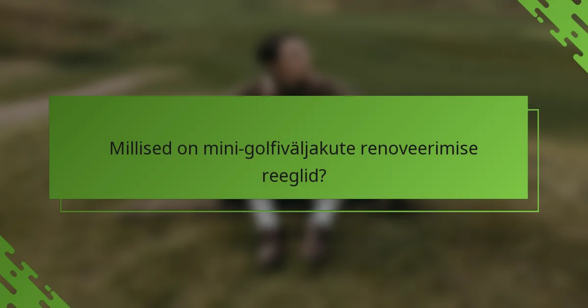 Millised on mini-golfiväljakute renoveerimise reeglid?