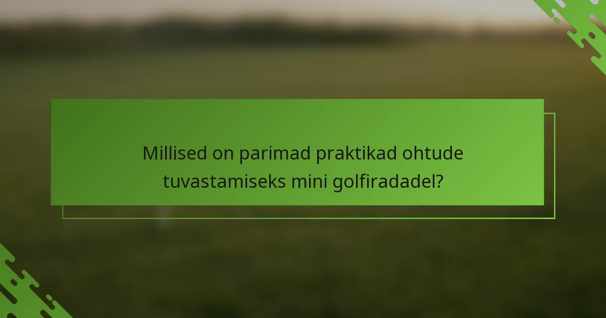 Millised on parimad praktikad ohtude tuvastamiseks mini golfiradadel?