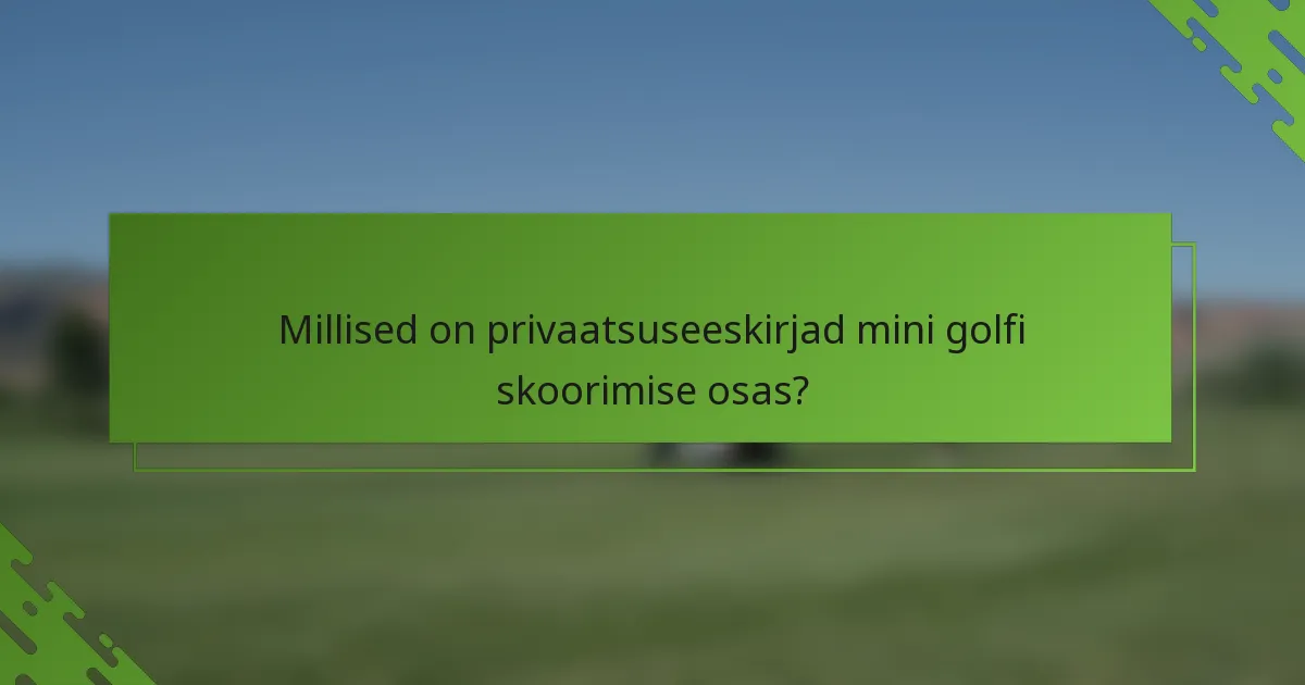 Millised on privaatsuseeskirjad mini golfi skoorimise osas?