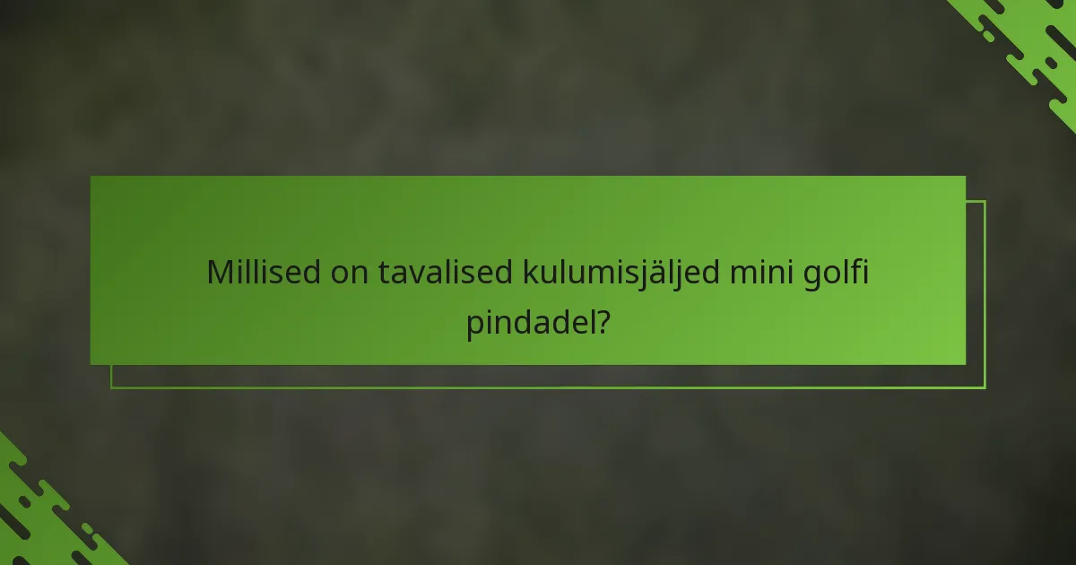 Millised on tavalised kulumisjäljed mini golfi pindadel?