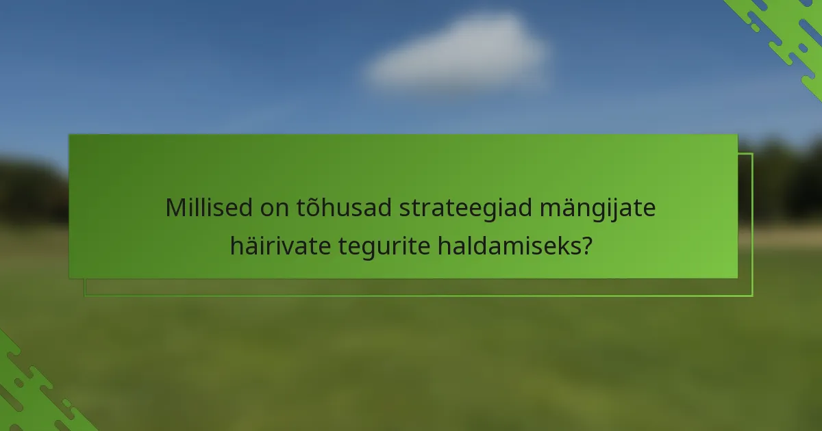 Millised on tõhusad strateegiad mängijate häirivate tegurite haldamiseks?