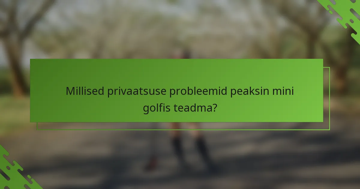 Millised privaatsuse probleemid peaksin mini golfis teadma?