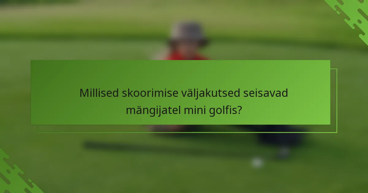 Millised skoorimise väljakutsed seisavad mängijatel mini golfis?