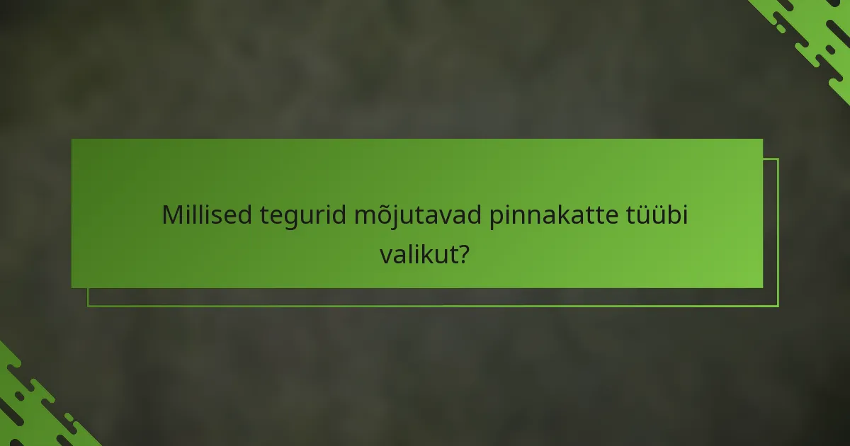 Millised tegurid mõjutavad pinnakatte tüübi valikut?