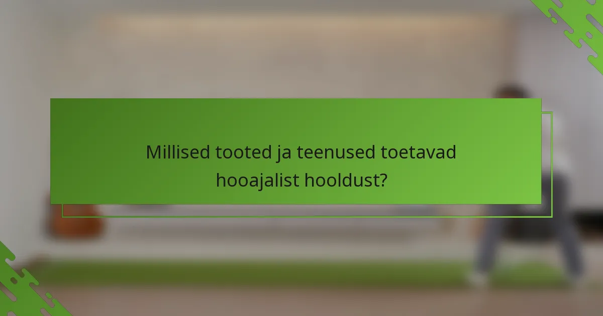 Millised tooted ja teenused toetavad hooajalist hooldust?
