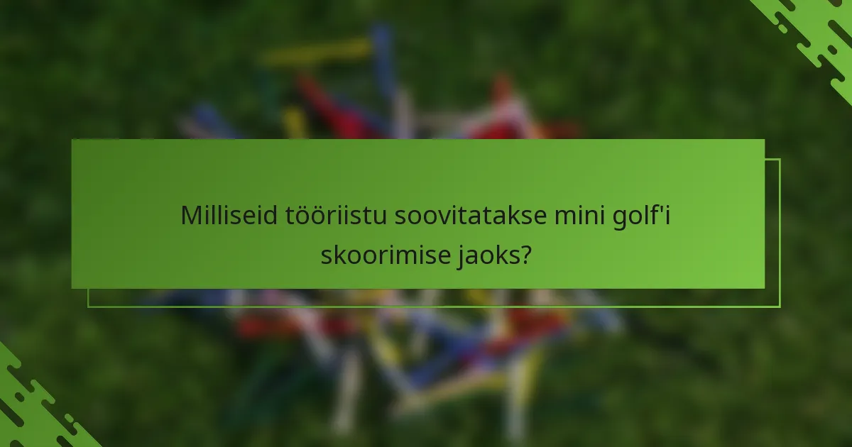 Milliseid tööriistu soovitatakse mini golf'i skoorimise jaoks?