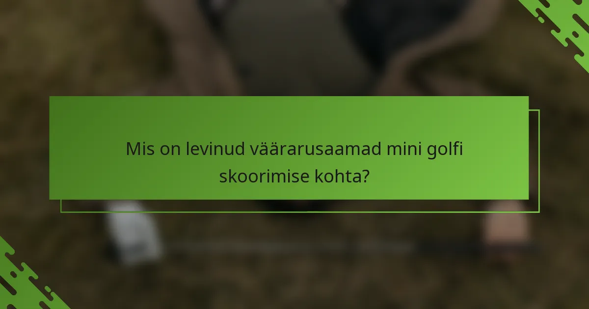 Mis on levinud väärarusaamad mini golfi skoorimise kohta?